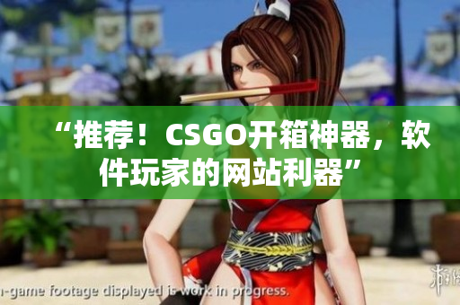 “推薦！CSGO開箱神器，軟件玩家的網(wǎng)站利器”