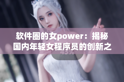 軟件圈的女power：揭秘國內(nèi)年輕女程序員的創(chuàng)新之路