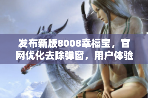 發(fā)布新版8008幸福寶，官網(wǎng)優(yōu)化去除彈窗，用戶體驗更佳