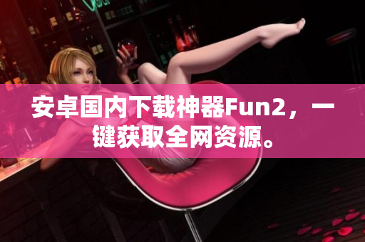 安卓國內(nèi)下載神器Fun2，一鍵獲取全網(wǎng)資源。