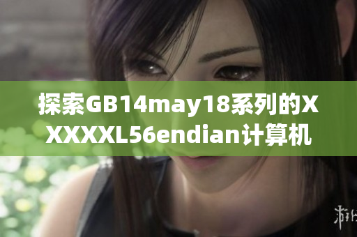 探索GB14may18系列的XXXXXL56endian計(jì)算機(jī)