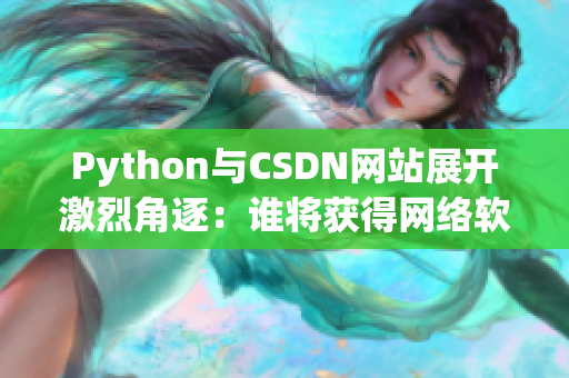 Python與CSDN網(wǎng)站展開激烈角逐：誰將獲得網(wǎng)絡(luò)軟件開發(fā)霸主之位？