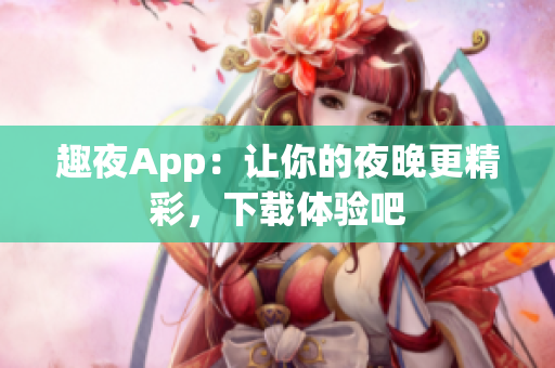 趣夜App：讓你的夜晚更精彩，下載體驗(yàn)吧