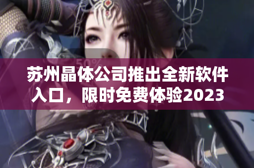 蘇州晶體公司推出全新軟件入口，限時免費體驗2023