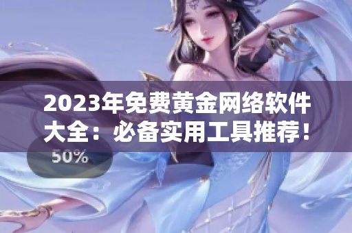 2023年免費黃金網(wǎng)絡(luò)軟件大全：必備實用工具推薦！