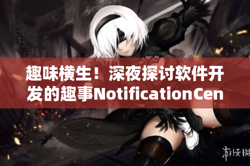 趣味橫生！深夜探討軟件開發(fā)的趣事NotificationCenter