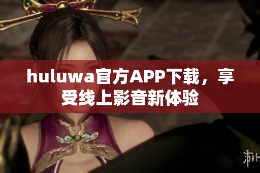 huluwa官方APP下載，享受線上影音新體驗(yàn)