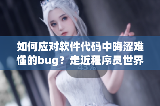 如何應(yīng)對軟件代碼中晦澀難懂的bug？走近程序員世界！