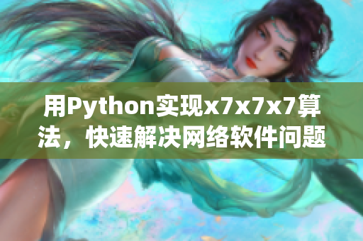 用Python實(shí)現(xiàn)x7x7x7算法，快速解決網(wǎng)絡(luò)軟件問(wèn)題