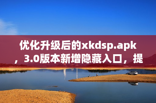 優(yōu)化升級后的xkdsp.apk，3.0版本新增隱藏入口，提升用戶體驗