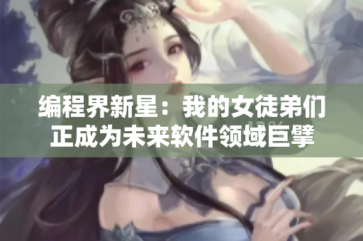 編程界新星：我的女徒弟們正成為未來(lái)軟件領(lǐng)域巨擘