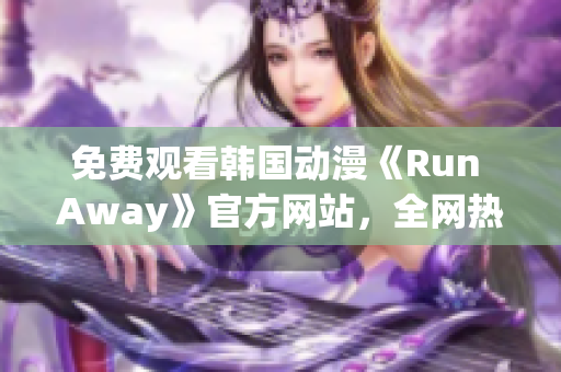 免費觀看韓國動漫《Run Away》官方網站，全網熱播新番！