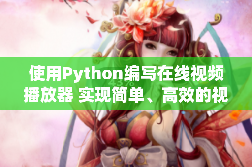 使用Python編寫在線視頻播放器 實現(xiàn)簡單、高效的視頻播放功能