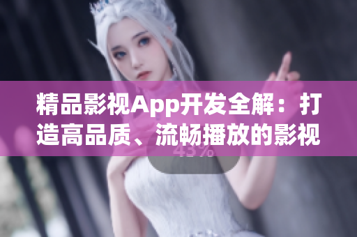 精品影視App開發(fā)全解：打造高品質(zhì)、流暢播放的影視應用