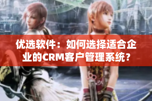 優(yōu)選軟件：如何選擇適合企業(yè)的CRM客戶管理系統(tǒng)？