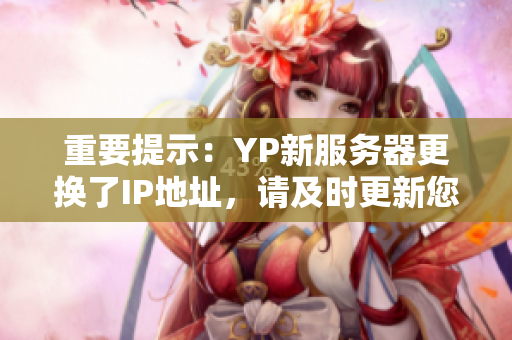 重要提示：YP新服務(wù)器更換了IP地址，請及時(shí)更新您的網(wǎng)絡(luò)軟件設(shè)置！