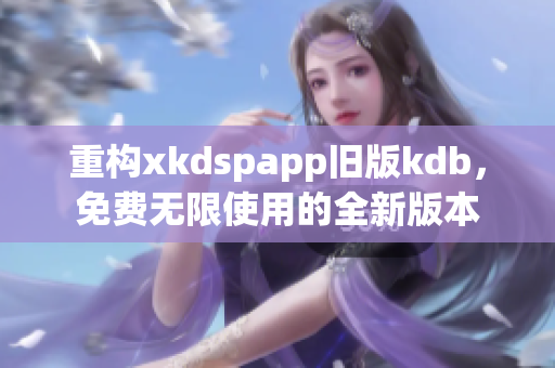 重構(gòu)xkdspapp舊版kdb，免費(fèi)無限使用的全新版本