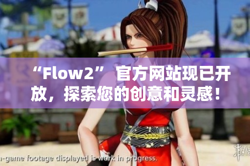 “Flow2” 官方網(wǎng)站現(xiàn)已開(kāi)放，探索您的創(chuàng)意和靈感！