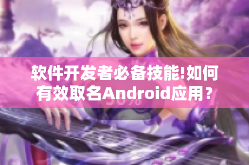 軟件開發(fā)者必備技能!如何有效取名Android應(yīng)用？