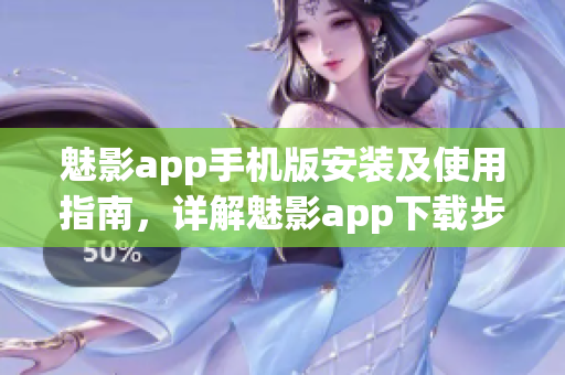 魅影app手機(jī)版安裝及使用指南，詳解魅影app下載步驟及功能操作