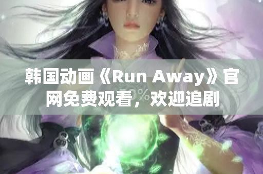 韓國動畫《Run Away》官網(wǎng)免費觀看，歡迎追劇