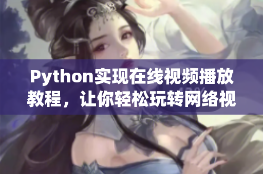 Python實現(xiàn)在線視頻播放教程，讓你輕松玩轉(zhuǎn)網(wǎng)絡(luò)視聽