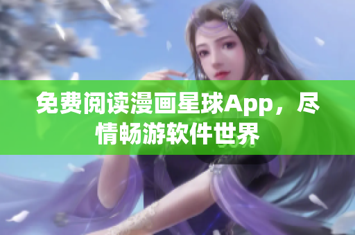 免費(fèi)閱讀漫畫(huà)星球App，盡情暢游軟件世界