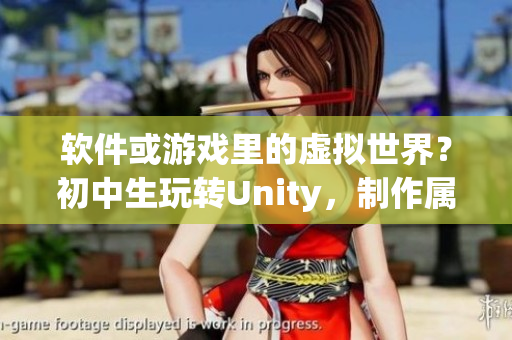 軟件或游戲里的虛擬世界？初中生玩轉(zhuǎn)Unity，制作屬于自己的游戲！