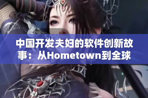 中國開發(fā)夫婦的軟件創(chuàng)新故事：從Hometown到全球市場