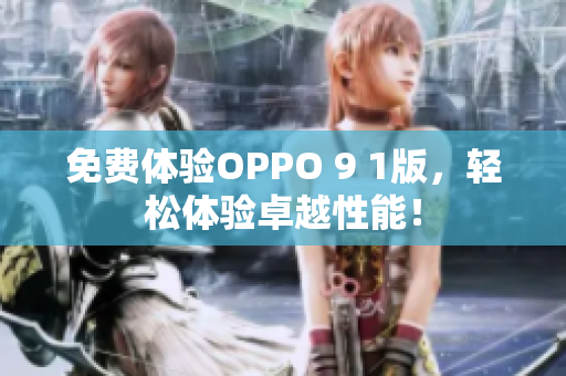 免費(fèi)體驗(yàn)OPPO 9 1版，輕松體驗(yàn)卓越性能！