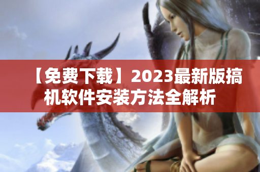 【免費下載】2023最新版搞機軟件安裝方法全解析