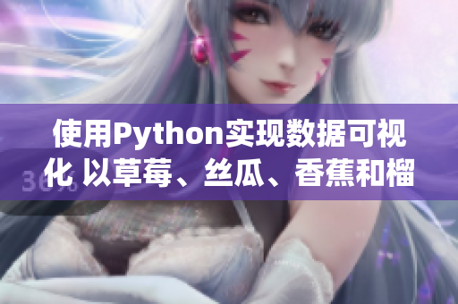 使用Python實(shí)現(xiàn)數(shù)據(jù)可視化 以草莓、絲瓜、香蕉和榴蓮為案例