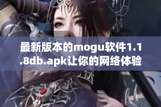 最新版本的mogu軟件1.1.8db.apk讓你的網(wǎng)絡(luò)體驗(yàn)更加完美