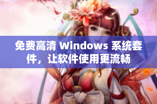 免費(fèi)高清 Windows 系統(tǒng)套件，讓軟件使用更流暢