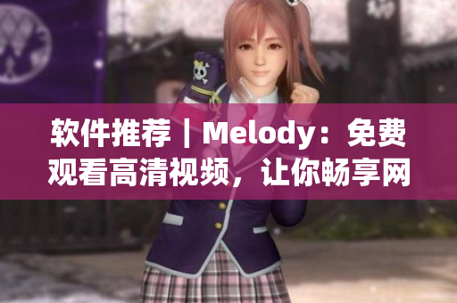 軟件推薦｜Melody：免費(fèi)觀看高清視頻，讓你暢享網(wǎng)絡(luò)世界