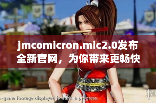 jmcomicron.mic2.0發(fā)布全新官網(wǎng)，為你帶來更暢快的閱讀體驗