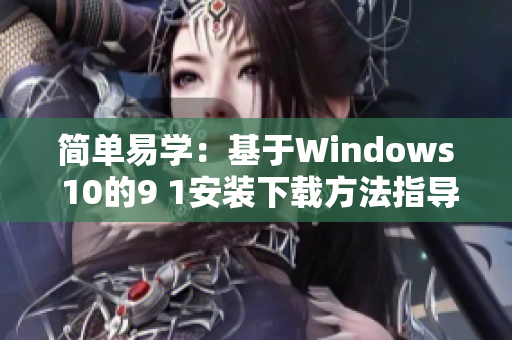 簡單易學(xué)：基于Windows 10的9 1安裝下載方法指導(dǎo)