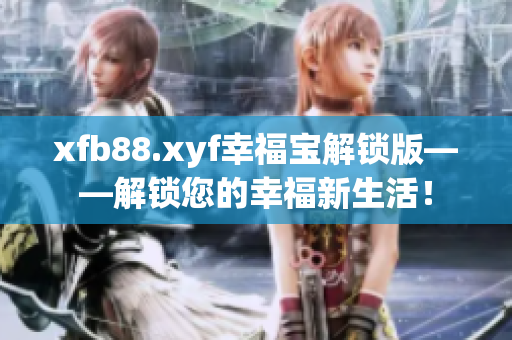 xfb88.xyf幸福寶解鎖版——解鎖您的幸福新生活！