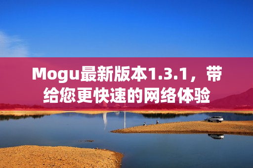 Mogu最新版本1.3.1，帶給您更快速的網(wǎng)絡(luò)體驗(yàn)