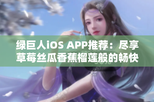 綠巨人iOS APP推薦：盡享草莓絲瓜香蕉榴蓮般的暢快體驗