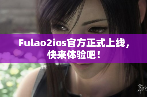 Fulao2ios官方正式上線，快來體驗吧！