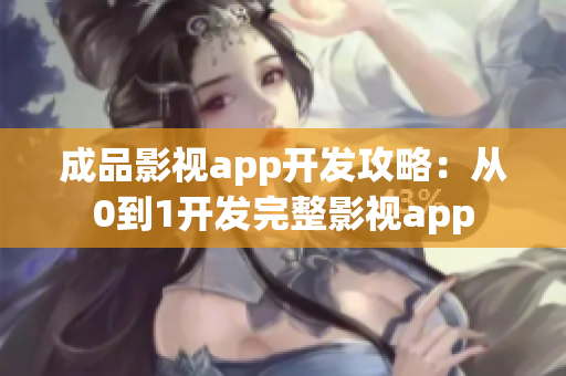 成品影視app開(kāi)發(fā)攻略：從0到1開(kāi)發(fā)完整影視app