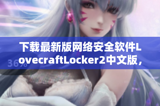 下載最新版網(wǎng)絡安全軟件LovecraftLocker2中文版，保障您的電腦文件安全！