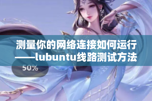 測量你的網(wǎng)絡連接如何運行——lubuntu線路測試方法