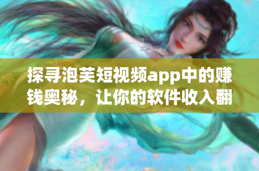 探尋泡芙短視頻app中的賺錢奧秘，讓你的軟件收入翻翻倍！