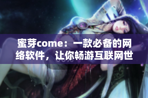 蜜芽come：一款必備的網(wǎng)絡軟件，讓你暢游互聯(lián)網(wǎng)世界