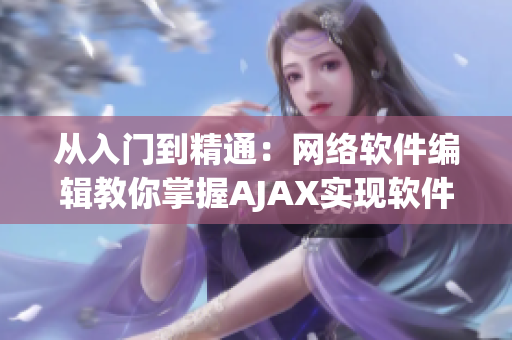 從入門到精通：網(wǎng)絡(luò)軟件編輯教你掌握AJAX實現(xiàn)軟件交互技巧