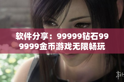 軟件分享：99999鉆石999999金幣游戲無限暢玩