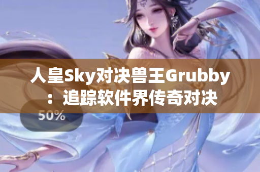 人皇Sky對(duì)決獸王Grubby：追蹤軟件界傳奇對(duì)決