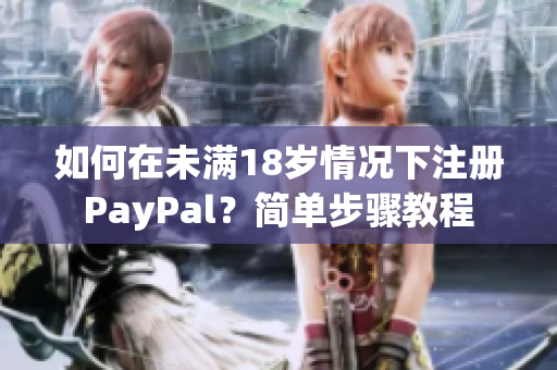 如何在未滿18歲情況下注冊(cè)PayPal？簡(jiǎn)單步驟教程